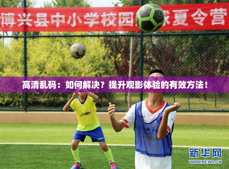 高清乱码：如何解决？提升观影体验的有效方法！