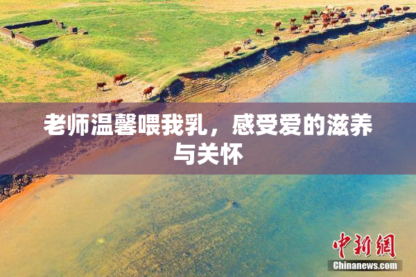 老师温馨喂我乳，感受爱的滋养与关怀
