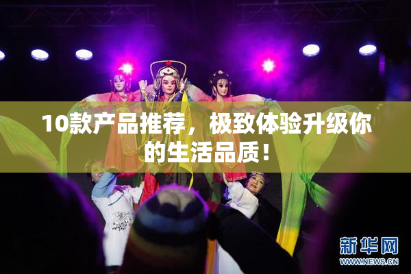 10款产品推荐，极致体验升级你的生活品质！