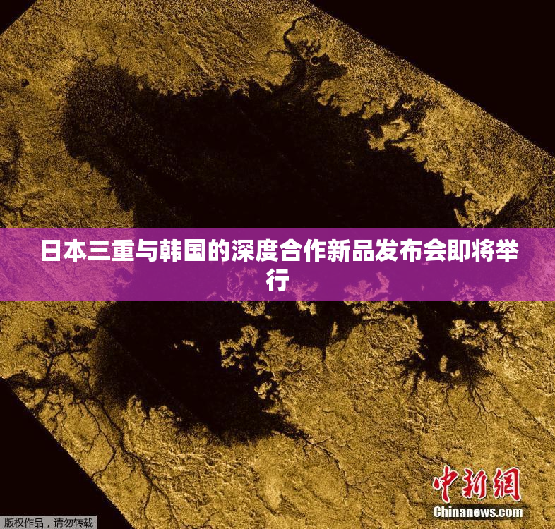 日本三重与韩国的深度合作新品发布会即将举行