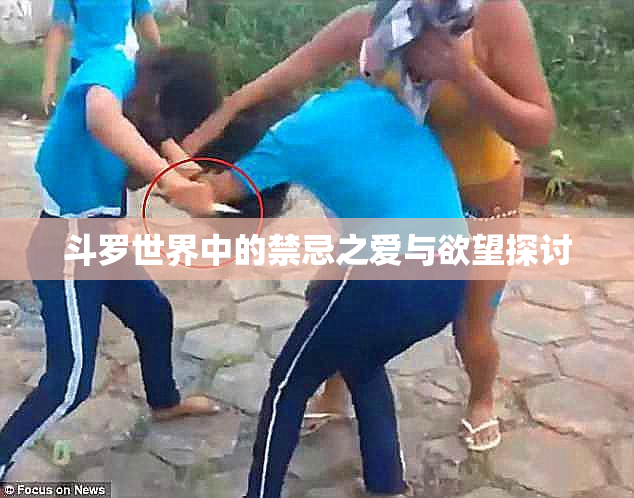 斗罗世界中的禁忌之爱与欲望探讨