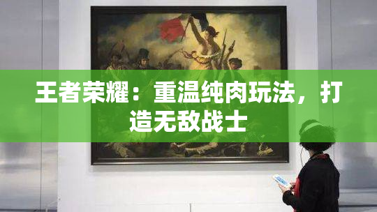 王者荣耀：重温纯肉玩法，打造无敌战士