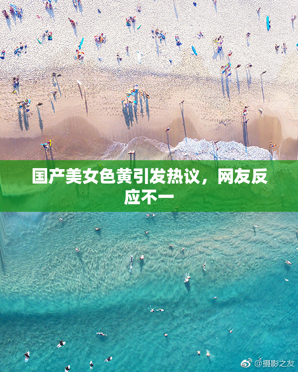 国产美女色黄引发热议，网友反应不一