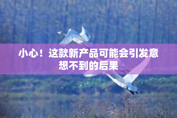 小心！这款新产品可能会引发意想不到的后果