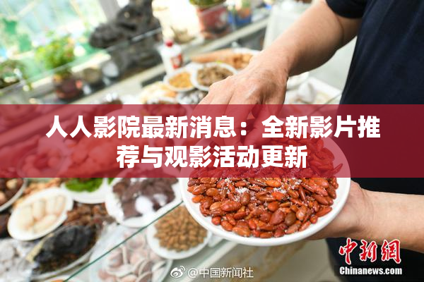 人人影院最新消息：全新影片推荐与观影活动更新