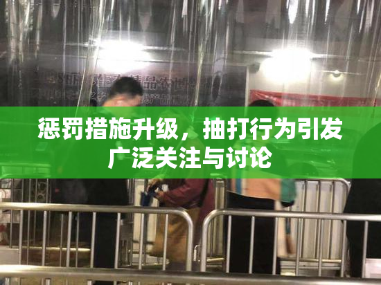 惩罚措施升级，抽打行为引发广泛关注与讨论