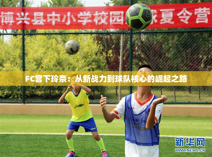 FC宫下玲奈：从新战力到球队核心的崛起之路