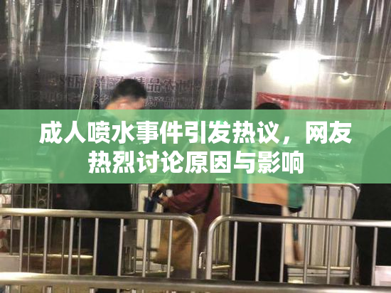 成人喷水事件引发热议，网友热烈讨论原因与影响