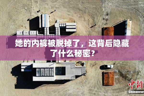 她的内裤被脱掉了，这背后隐藏了什么秘密？