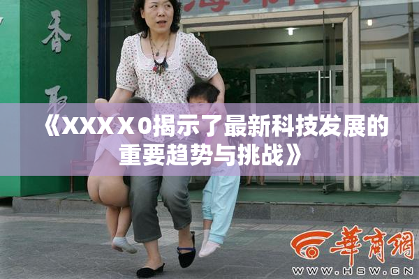 《XXXⅩ0揭示了最新科技发展的重要趋势与挑战》