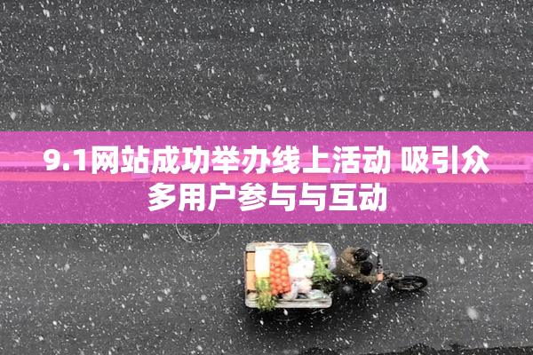 9.1网站成功举办线上活动 吸引众多用户参与与互动