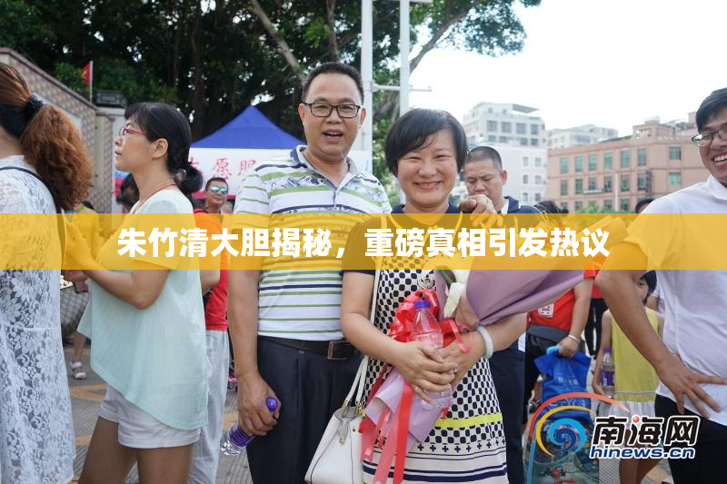朱竹清大胆揭秘，重磅真相引发热议