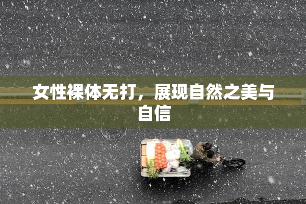 女性裸体无打，展现自然之美与自信