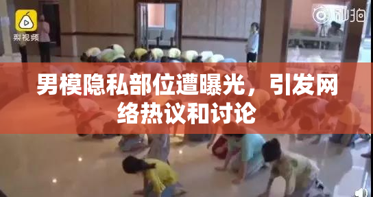 男模隐私部位遭曝光，引发网络热议和讨论