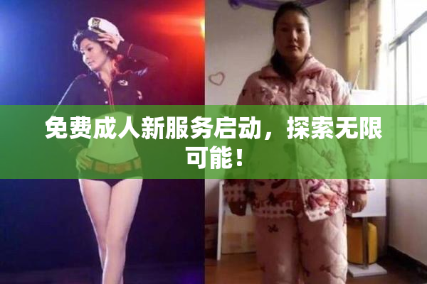 免费成人新服务启动，探索无限可能！