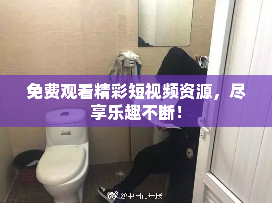 免费观看精彩短视频资源，尽享乐趣不断！