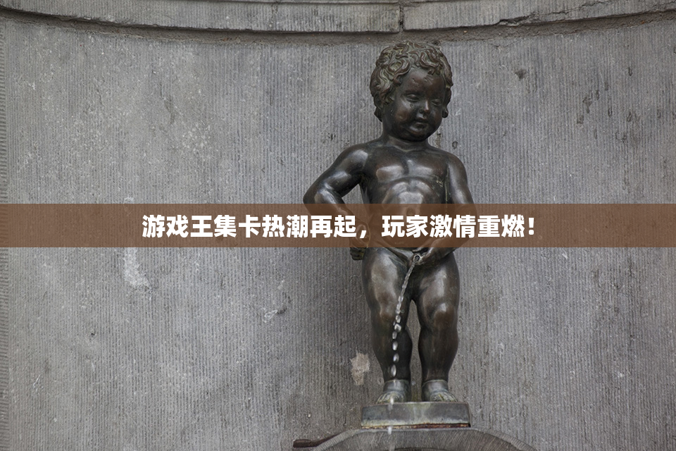 游戏王集卡热潮再起，玩家激情重燃！