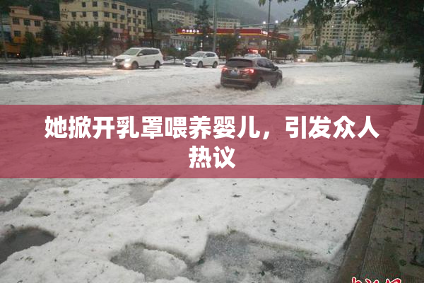 她掀开乳罩喂养婴儿，引发众人热议