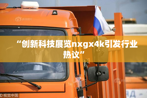 “创新科技展览nxgx4k引发行业热议”
