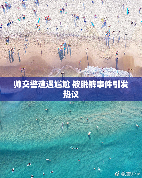 帅交警遭遇尴尬 被脱裤事件引发热议