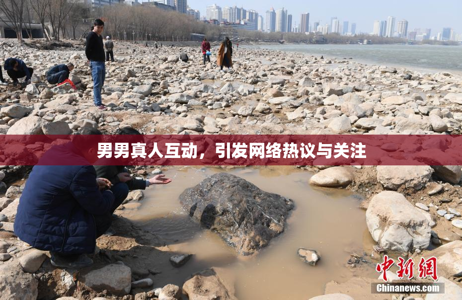 男男真人互动，引发网络热议与关注
