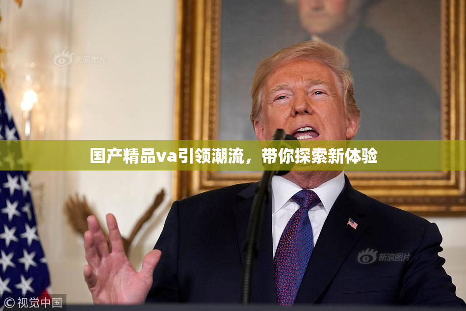 国产精品va引领潮流，带你探索新体验