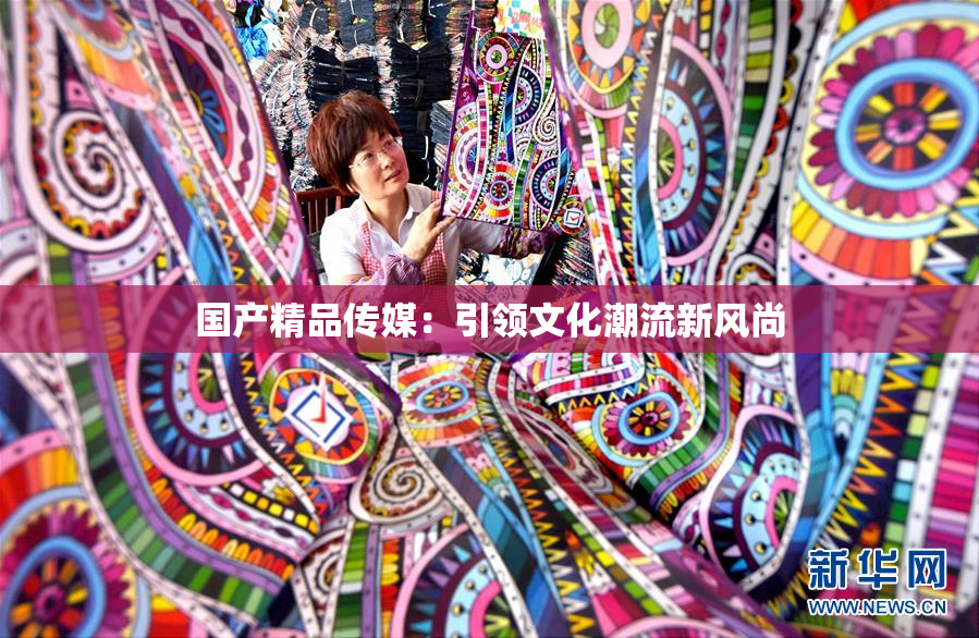 国产精品传媒：引领文化潮流新风尚