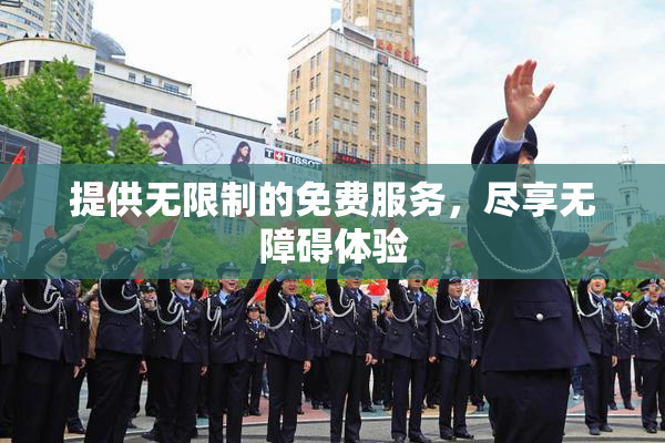 提供无限制的免费服务，尽享无障碍体验