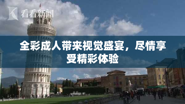 全彩成人带来视觉盛宴，尽情享受精彩体验