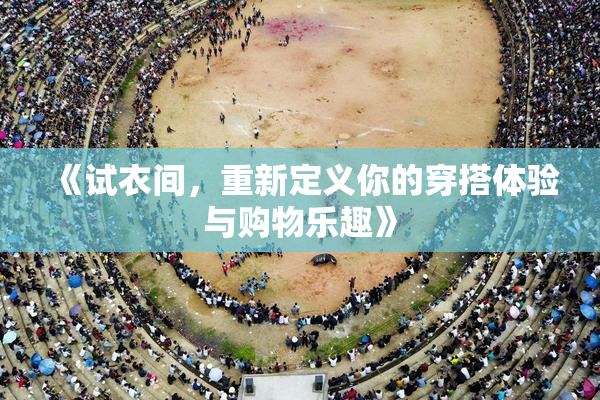 《试衣间，重新定义你的穿搭体验与购物乐趣》