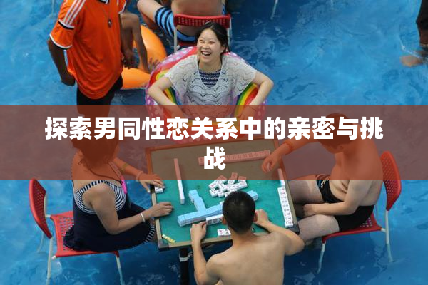 探索男同性恋关系中的亲密与挑战