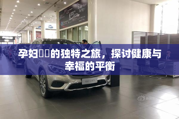 孕妇乂乄的独特之旅，探讨健康与幸福的平衡