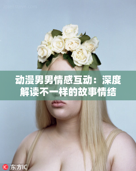 动漫男男情感互动：深度解读不一样的故事情结