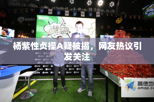 杨紫性贞操A疑被揭，网友热议引发关注