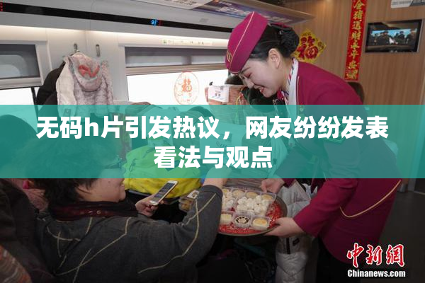 无码h片引发热议，网友纷纷发表看法与观点