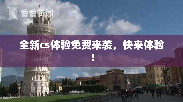全新cs体验免费来袭，快来体验！