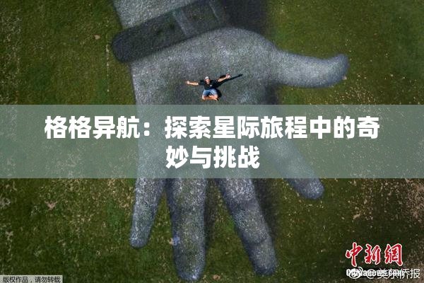 格格异航：探索星际旅程中的奇妙与挑战