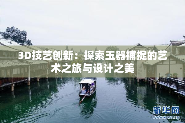 3D技艺创新：探索玉器捕捉的艺术之旅与设计之美