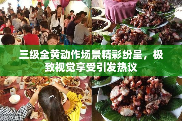 三级全黄动作场景精彩纷呈，极致视觉享受引发热议