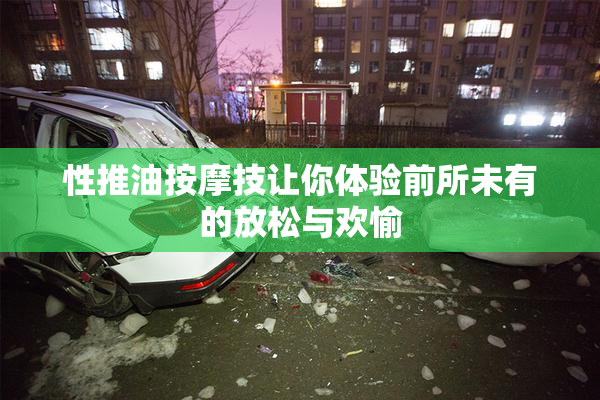 性推油按摩技让你体验前所未有的放松与欢愉