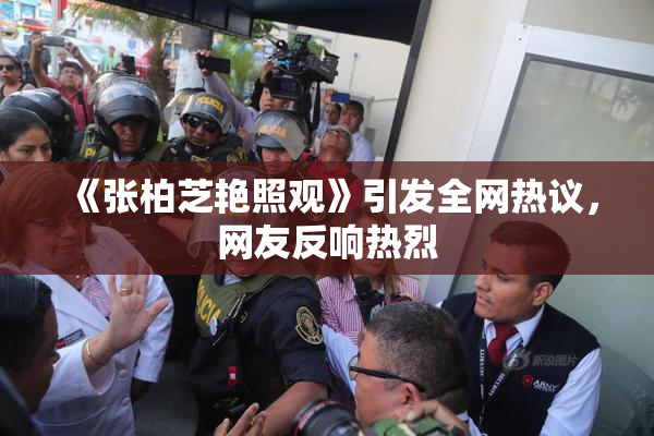 《张柏芝艳照观》引发全网热议，网友反响热烈