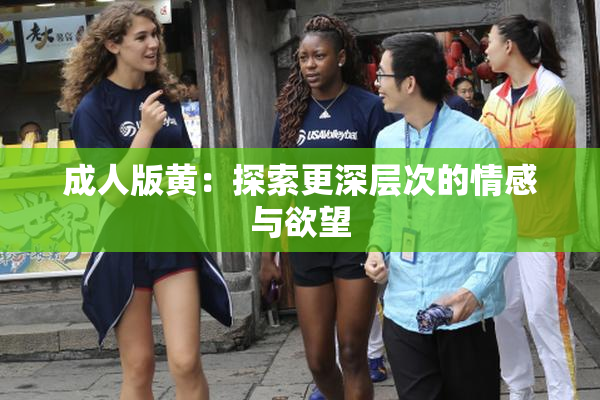 成人版黄：探索更深层次的情感与欲望