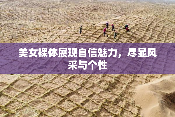 美女裸体展现自信魅力，尽显风采与个性