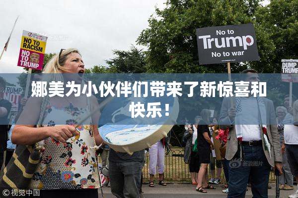 娜美为小伙伴们带来了新惊喜和快乐！