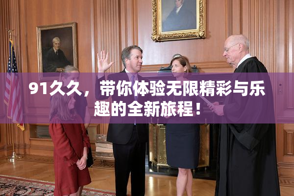 91久久，带你体验无限精彩与乐趣的全新旅程！