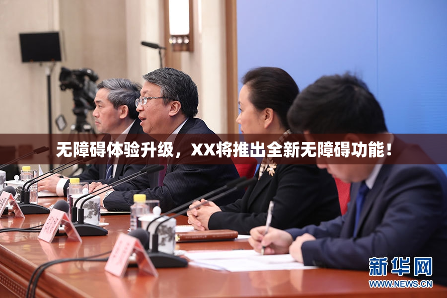 无障碍体验升级，XX将推出全新无障碍功能！