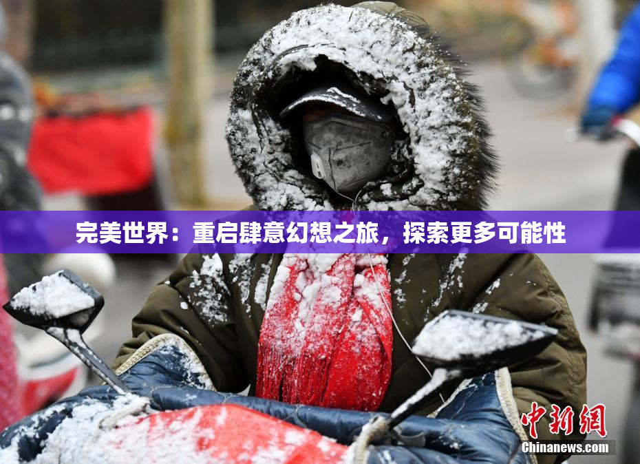 完美世界：重启肆意幻想之旅，探索更多可能性