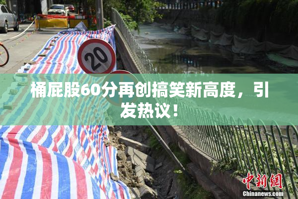 桶屁股60分再创搞笑新高度，引发热议！