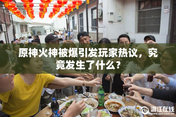 原神火神被爆引发玩家热议，究竟发生了什么？