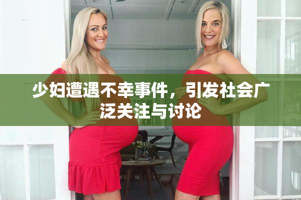 少妇遭遇不幸事件，引发社会广泛关注与讨论